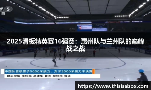 2025滑板精英赛16强赛：惠州队与兰州队的巅峰战之战