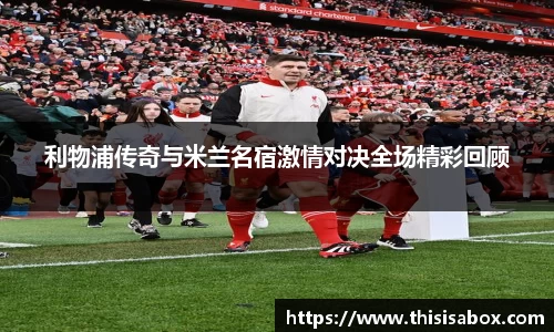 利物浦传奇与米兰名宿激情对决全场精彩回顾