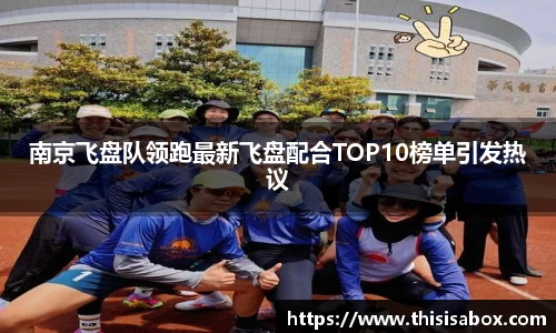 南京飞盘队领跑最新飞盘配合TOP10榜单引发热议