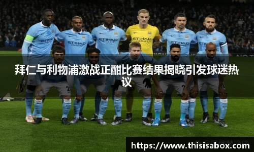 拜仁与利物浦激战正酣比赛结果揭晓引发球迷热议